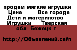 продам мягкие игрушки › Цена ­ 20 - Все города Дети и материнство » Игрушки   . Тверская обл.,Бежецк г.